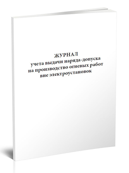 Журнал учета выдачи наряда-допуска на производство огневых работ вне ...