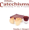 Martin Luther's Catechisms. Forming the Faith - Timothy J. Wengert