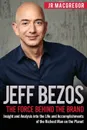 Jeff Bezos. The Force Behind the Brand: Insight and Analysis into the Life and Accomplishments of the Richest Man on the Planet - JR MacGregor