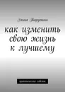 Как изменить свою жизнь к лучшему - Элина Тарутина