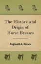 The History and Origin of Horse Brasses - Reginald A. Brown