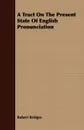 A Tract On The Present State Of English Pronunciation - Robert Bridges