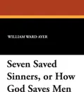 Seven Saved Sinners, or How God Saves Men - William Ward Ayer