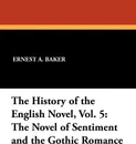 The History of the English Novel, Vol. 5. The Novel of Sentiment and the Gothic Romance - Ernest A. Baker