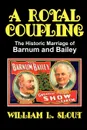 A Royal Coupling. The Historic Marriage of Barnum and Bailey - William L. Slout