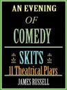 An Evening of Comedy Skits. 11 Theatrical Plays - James Russell