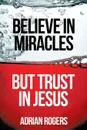 Believe in Miracles, But Trust in Jesus - Adrian Rogers