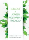 Ecology in Jurgen Moltmann's Theology - Celia E. Deane-Drummond