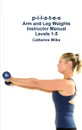 p-i-l-a-t-e-s Arm and Leg Weights Instructor Manual Levels 1-5 - Catherine Wilks
