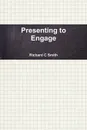 Presenting to Engage - Richard C. Dr Smith