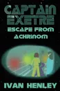 Captain Exetre. Escape From Achrinom - Ivan Henley