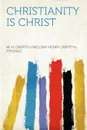 Christianity Is Christ - W. H. Griffith Thomas