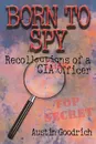 Born To Spy. Recollections of a CIA Case Officer - Austin Goodrich