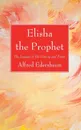 Elisha the Prophet - Alfred Edersheim
