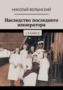 Наследство последнего императора - Николай Волынский