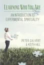 Learning Who You Are. An Introduction to Experimental Spirituality - Peter Calvert, Keith Hill