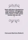 Opere dell'abate Giambattista conte Roberti. Coll'aggiunta degli opuscoli postumi dello stesso autore, e colle notizie intorno alla sua vita. 2 - Giovanni Battista Roberti