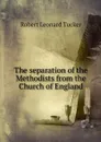 The separation of the Methodists from the Church of England - Robert Leonard Tucker