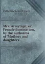 Mrs. Armytage; or, Female domination, by the authoress of 'Mothers and daughters'. - Catherine Grace F. Gore