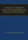 Annals of a Yorkshire House from the Papers of a Macaroni & His Kindred . - Anna Maria Wilhelmina Stirling