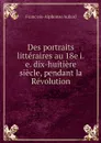Des portraits litteraires au 18e i.e. dix-huitiere siecle, pendant la Revolution - François-Alphonse Aulard