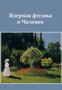Ядерная физика и Человек. сборник статей - Ишханов Б.С.