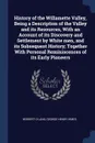 History of the Willamette Valley, Being a Description of the Valley and its Resources, With an Account of its Discovery and Settlement by White men, and its Subsequent History; Together With Personal Reminiscences of its Early Pioneers - Herbert O Lang, George Henry Himes