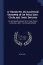 A Treatise On the Analytical Geometry of the Point, Line, Circle, and Conic Sections. Containing an Account of Its Most Recent Extensions, With Numerous Examples - John Casey