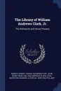 The Library of William Andrews Clark, Jr. The Kelmscott and Doves Presses - Robert Ernest Cowan, Harrison Post, John Henry Nash