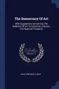 The Democracy Of Art. With Suggestions Concerning The Relations Of Art To Education, Industry, And National Prosperity - Isaac Edwards Clarke