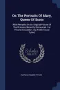 On The Portraits Of Mary, Queen Of Scots. With Remarks On An Original Picture Of The Princess Recently Discovered. For Private Circulation. (by Patrik Fraser Tytler) - Patrick Fraser Tytler