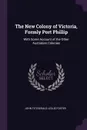 The New Colony of Victoria, Formly Port Phillip. With Some Account of the Other Australian Colonies - John Fitzgerald Leslie Foster