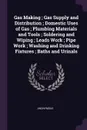 Gas Making ; Gas Supply and Distribution ; Domestic Uses of Gas ; Plumbing Materials and Tools ; Soldering and Wiping ; Leads Work ; Pipe Work ; Washing and Drinking Fixtures ; Baths and Urinals - M. l'abbé Trochon
