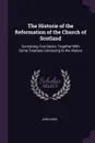 The Historie of the Reformation of the Church of Scotland. Containing Five Books: Together With Some Treatises Conducing to the History - John Knox