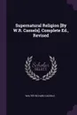 Supernatural Religion .By W.R. Cassels.. Complete Ed., Revised - Walter Richard Cassels