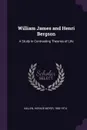 William James and Henri Bergson. A Study in Contrasting Theories of Life - Horace Meyer Kallen