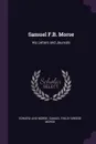 Samuel F.B. Morse. His Letters and Journals - Edward Lind Morse, Samuel Finley Breese Morse