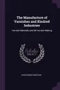 The Manufacture of Varnishes and Kindred Industries. Varnish Materials and Oil Varnish Making - John Geddes M'Intosh