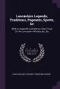 Lancashire Legends, Traditions, Pageants, Sports, &c. With an Appendix Containing a Rare Tract On the Lancashire Witches, &c., &c - John Harland, Thomas Turner Wilkinson