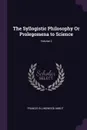 The Syllogistic Philosophy Or Prolegomena to Science; Volume 2 - Francis Ellingwood Abbot