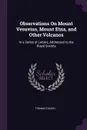 Observations On Mount Vesuvius, Mount Etna, and Other Volcanos. In a Series of Letters, Addressed to the Royal Society - Thomas Cadell