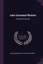 John Greenleaf Whittier. A Sketch Of His Life - John Greenleaf Whittier, Bliss Perry
