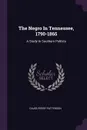 The Negro In Tennessee, 1790-1865. A Study In Southern Politics - Caleb Perry Patterson