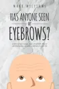 Has Anyone Seen My Eyebrows. A Story of how Courage, Hope, Great Faith, Prayers and Perseverance can make a difference in your Life - Mark Williams