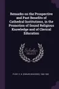 Remarks on the Prospective and Past Benefits of Cathedral Institutions, in the Promotion of Sound Religious Knowledge and of Clerical Education - E B. 1800-1882 Pusey