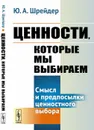 Ценности, которые мы выбираем. Смысл и предпосылки ценностного выбора  - Шрейдер Ю.А.