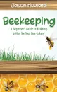 Beekeeping. A Beginner's Guide to Building a Hive for Your Bee Colony - Jason Howard