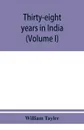 Thirty-eight years in India. from Juganath to the Himalaya Mountains (Volume I) - William Tayler