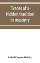 Traces of a hidden tradition in masonry and mediaeval mysticism. five essays - Isabel Cooper-Oakley