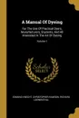 A Manual Of Dyeing. For The Use Of Practical Dyers, Manufacturers, Students, And All Interested In The Art Of Dyeing; Volume 1 - Edmund Knecht, Christopher Rawson, Richard Loewenthal